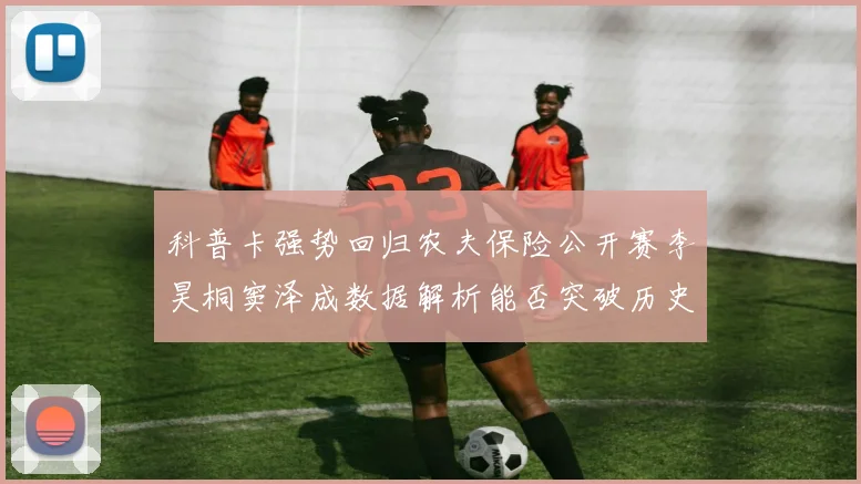 科普卡强势回归农夫保险公开赛李昊桐窦泽成数据解析能否突破历史战绩