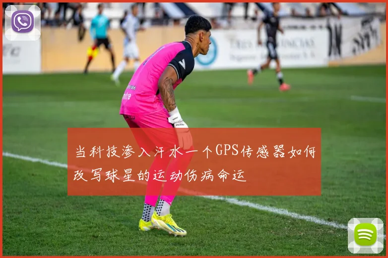当科技渗入汗水一个GPS传感器如何改写球星的运动伤病命运
